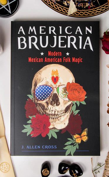 American Brujería: Modern Mexican American Folk Magic by J. Allen Cross