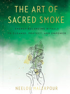 The Art of Sacred Smoke: Energy-Balancing Rituals to Cleanse, Protect, & Empower