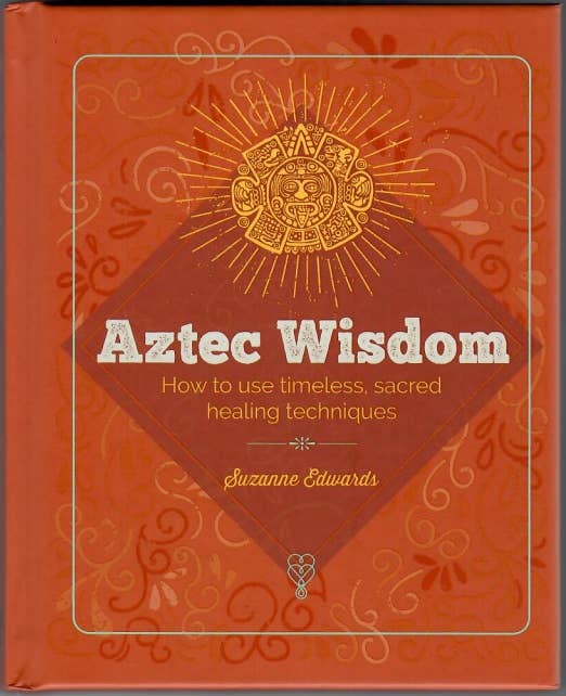 Aztec Wisdom: How to Use Sacred Healing Techniques by Suzanne Edwards | Aztec Spirituality Book