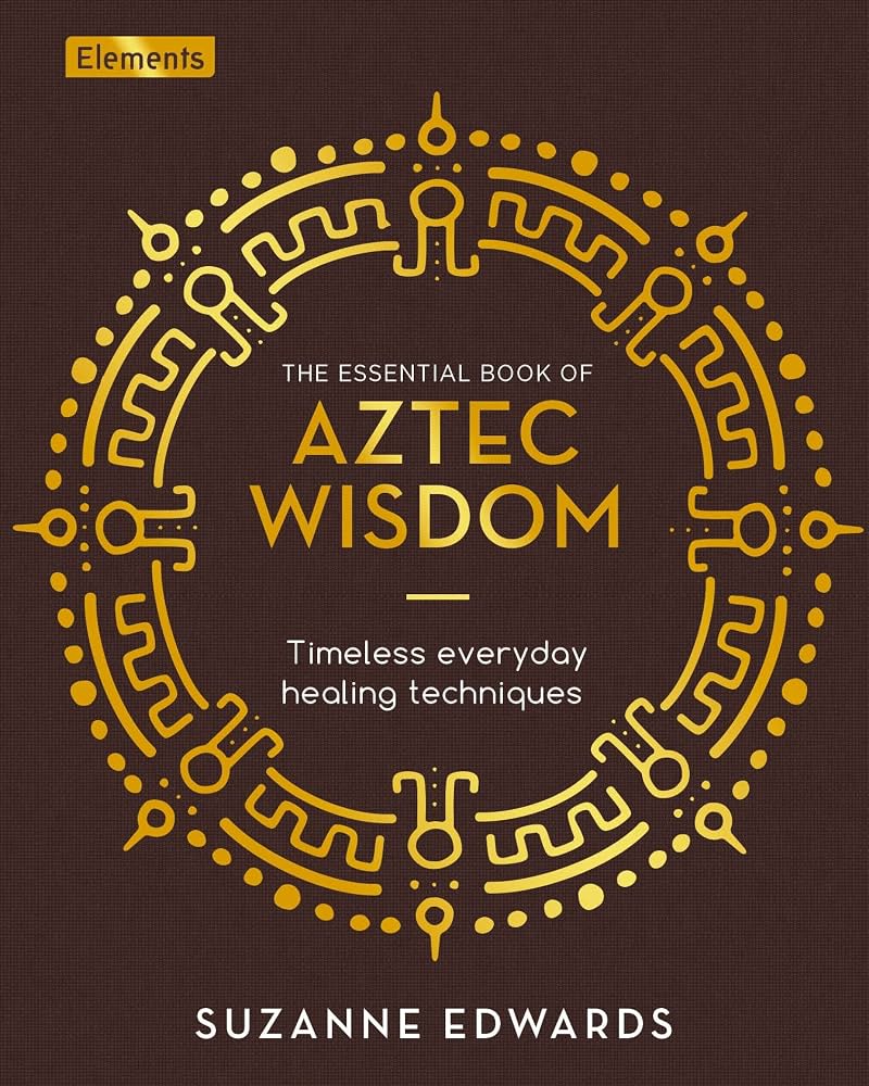 Aztec Wisdom: Timeless Everyday Healing Techniques by Suzanne Edwards | Mesoamerican Healing Book