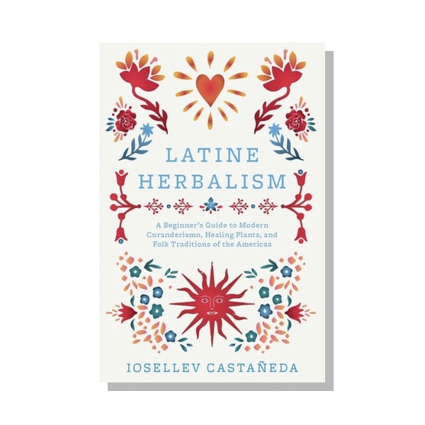 Latine Herbalism: A Guide to Modern Curanderismo by Iosellev Castañeda